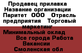 Продавец прилавка › Название организации ­ Паритет, ООО › Отрасль предприятия ­ Торговый маркетинг › Минимальный оклад ­ 28 000 - Все города Работа » Вакансии   . Смоленская обл.,Десногорск г.